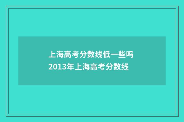 上海高考分数线低一些吗 2013年上海高考分数线