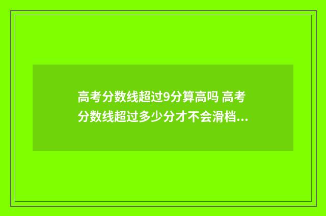 高考分数线超过9分算高吗 高考分数线超过多少分才不会滑档了