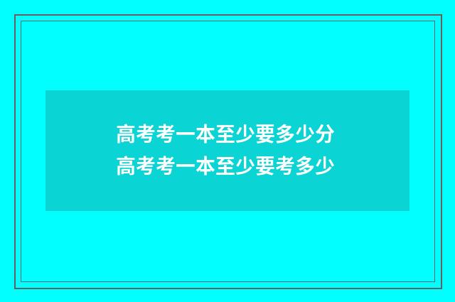 高考考一本至少要多少分 高考考一本至少要考多少
