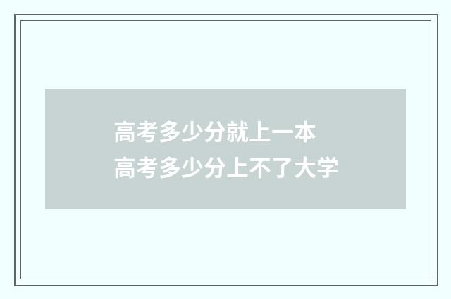 高考多少分就上一本 高考多少分上不了大学