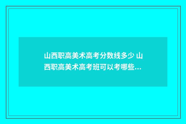 山西职高美术高考分数线多少 山西职高美术高考班可以考哪些大学