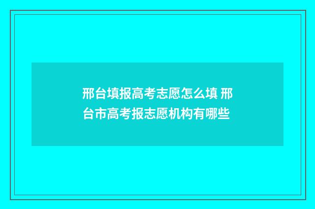 邢台填报高考志愿怎么填 邢台市高考报志愿机构有哪些