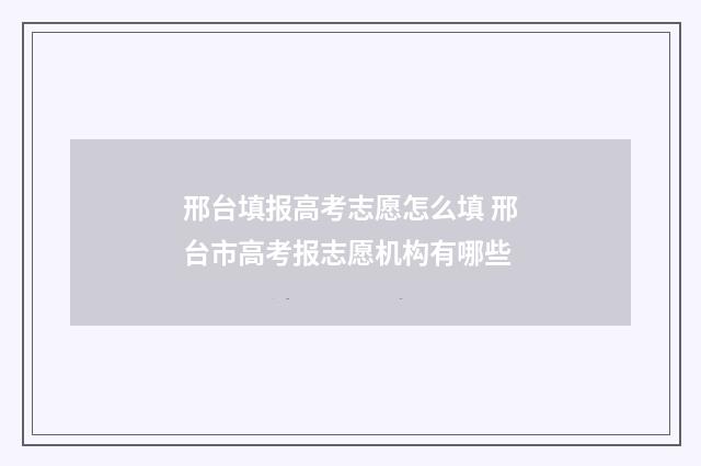邢台填报高考志愿怎么填 邢台市高考报志愿机构有哪些