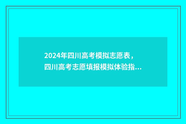 2024年四川高考模拟志愿表,四川高考志愿填报模拟体验指南 2024年四川高考时间
