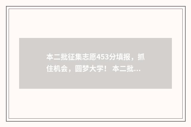 本二批征集志愿453分填报，抓住机会，圆梦大学！ 本二批征集志愿填报时间