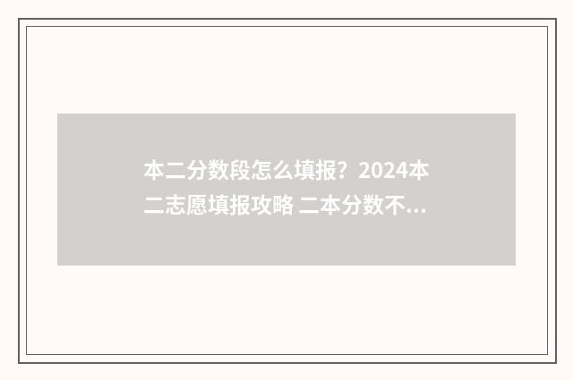 本二分数段怎么填报?2024本二志愿填报攻略 二本分数不够该怎么办