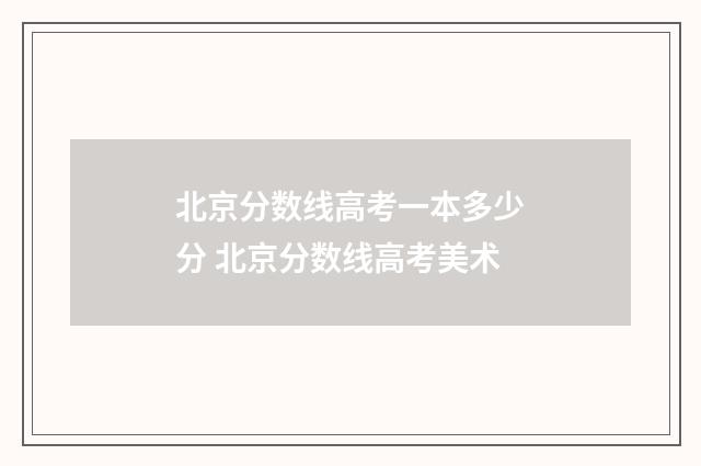 北京分数线高考一本多少分 北京分数线高考美术