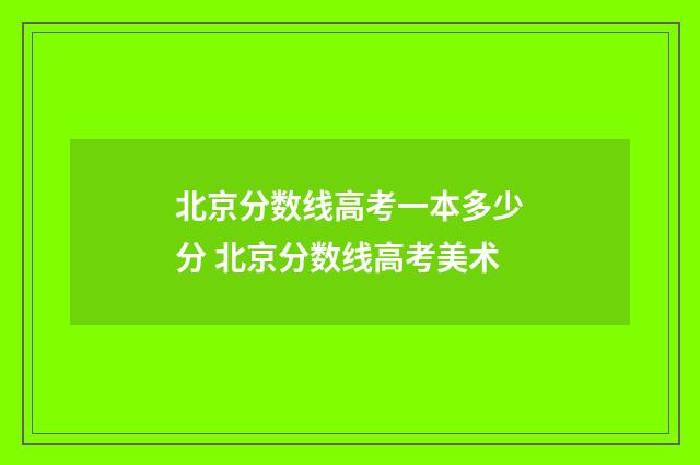 北京分数线高考一本多少分 北京分数线高考美术