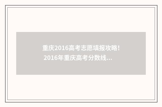 重庆2016高考志愿填报攻略！ 2016年重庆高考分数线公布
