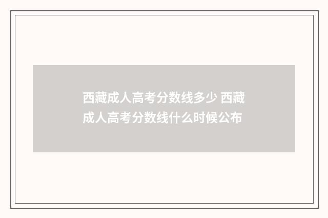 西藏成人高考分数线多少 西藏成人高考分数线什么时候公布