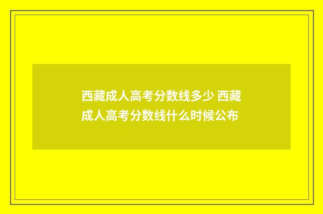 西藏成人高考分数线多少 西藏成人高考分数线什么时候公布