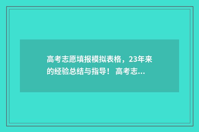 高考志愿填报模拟表格，23年来的经验总结与指导！ 高考志愿填报模拟表样本