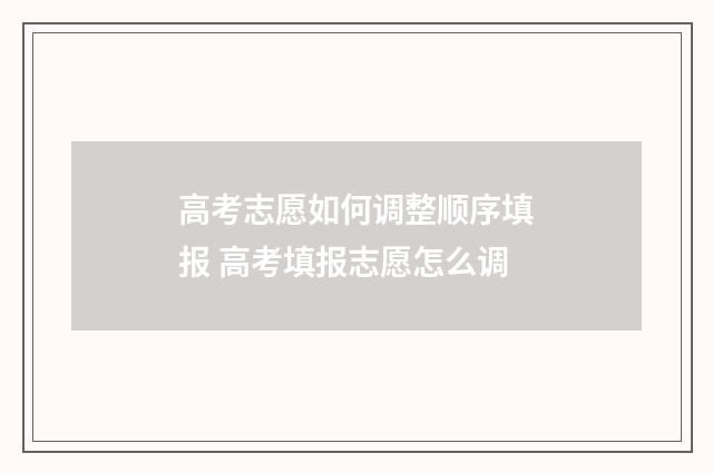 高考志愿如何调整顺序填报 高考填报志愿怎么调