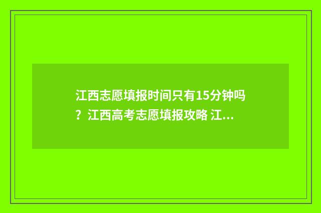 江西志愿填报时间只有15分钟吗？江西高考志愿填报攻略 江西志愿填报时间2024
