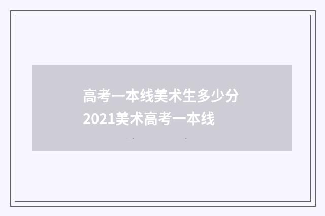 高考一本线美术生多少分 2021美术高考一本线