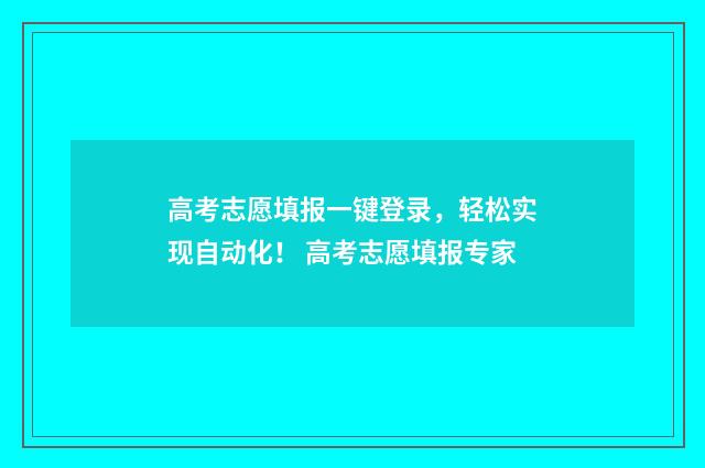 高考志愿填报一键登录,轻松实现自动化! 高考志愿填报专家