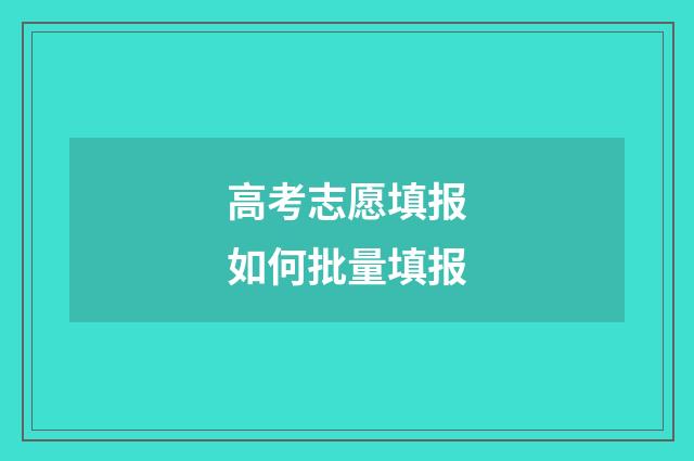 高考志愿填报如何批量填报