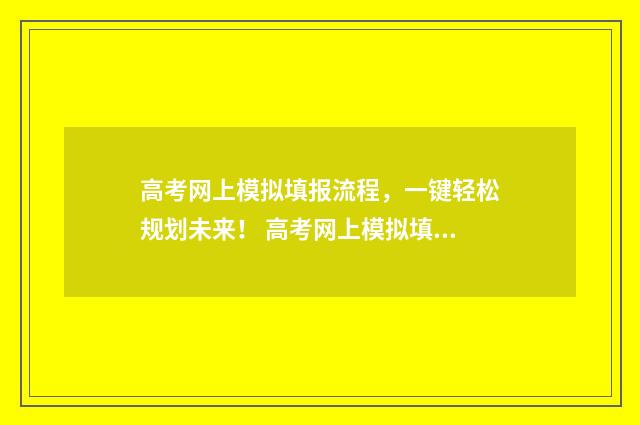 高考网上模拟填报流程,一键轻松规划未来! 高考网上模拟填报志愿