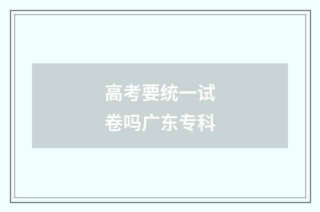 高考要统一试卷吗广东专科