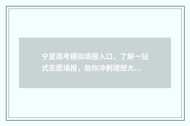 宁夏高考模拟填报入口，了解一站式志愿填报，助你冲刺理想大学！ 宁夏高考模拟填报