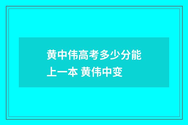 黄中伟高考多少分能上一本 黄伟中变