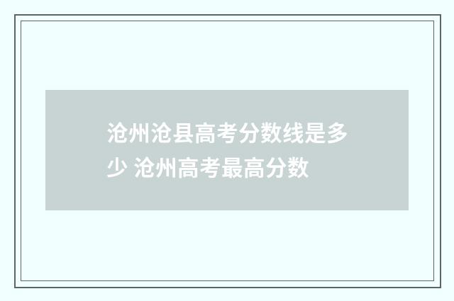 沧州沧县高考分数线是多少 沧州高考最高分数