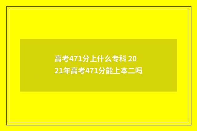 高考471分上什么专科 2021年高考471分能上本二吗