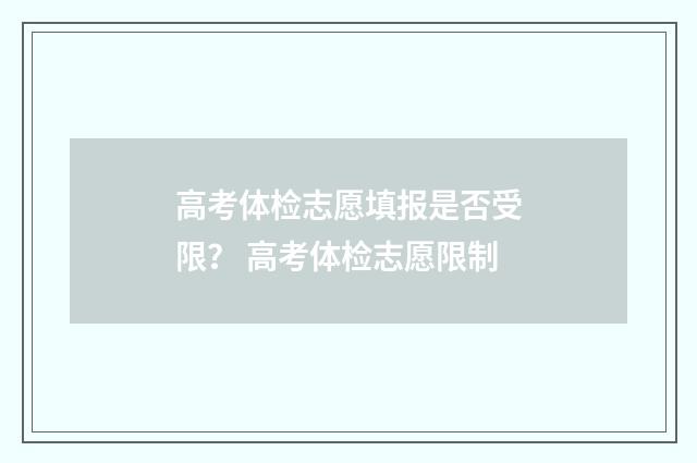高考体检志愿填报是否受限？ 高考体检志愿限制