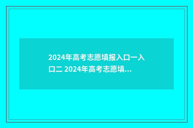 2024年高考志愿填报入口一入口二 2024年高考志愿填报指南电子版