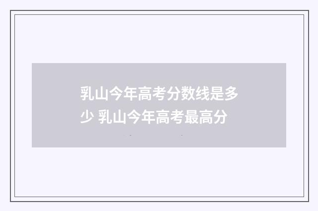 乳山今年高考分数线是多少 乳山今年高考最高分