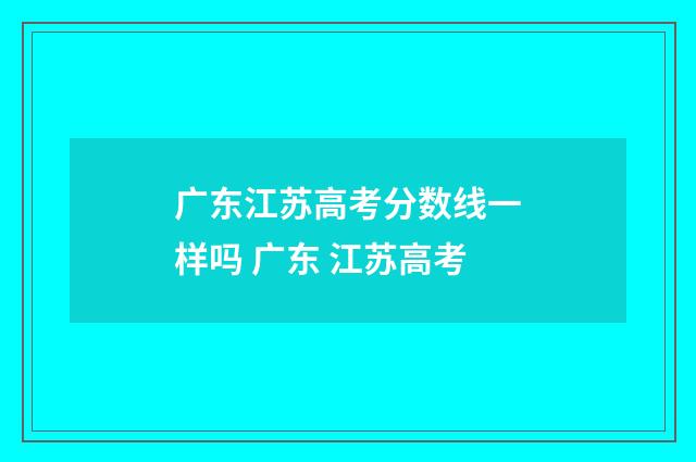 广东江苏高考分数线一样吗 广东 江苏高考