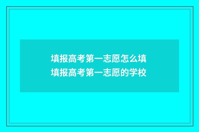 填报高考第一志愿怎么填 填报高考第一志愿的学校