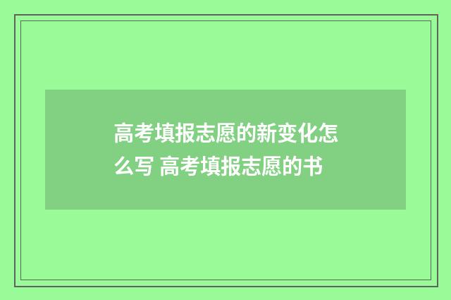 高考填报志愿的新变化怎么写 高考填报志愿的书