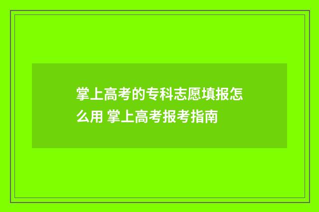 掌上高考的专科志愿填报怎么用 掌上高考报考指南