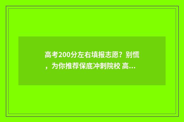 高考200分左右填报志愿？别慌，为你推荐保底冲刺院校 高考200分左右填什么专业