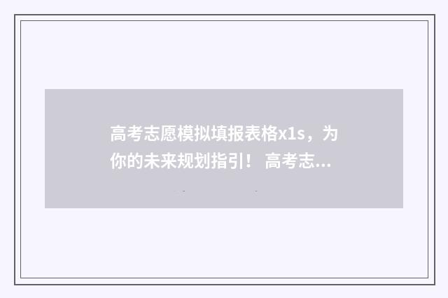 高考志愿模拟填报表格x1s，为你的未来规划指引！ 高考志愿模拟填报有什么用