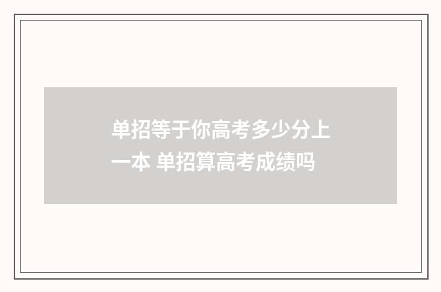 单招等于你高考多少分上一本 单招算高考成绩吗