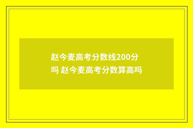 赵今麦高考分数线200分吗 赵今麦高考分数算高吗