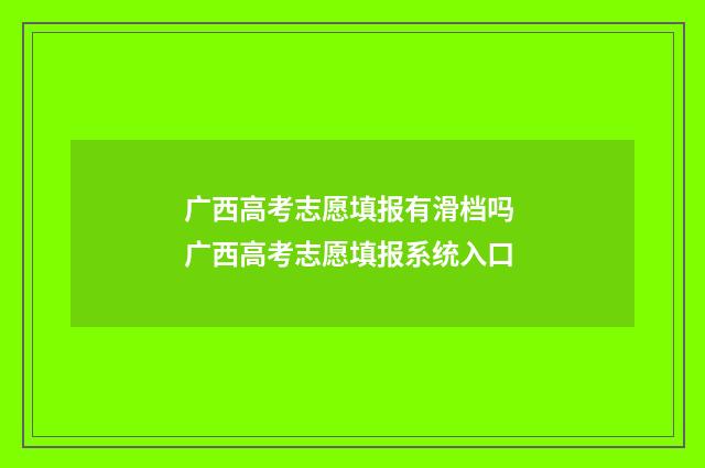 广西高考志愿填报有滑档吗 广西高考志愿填报系统入口
