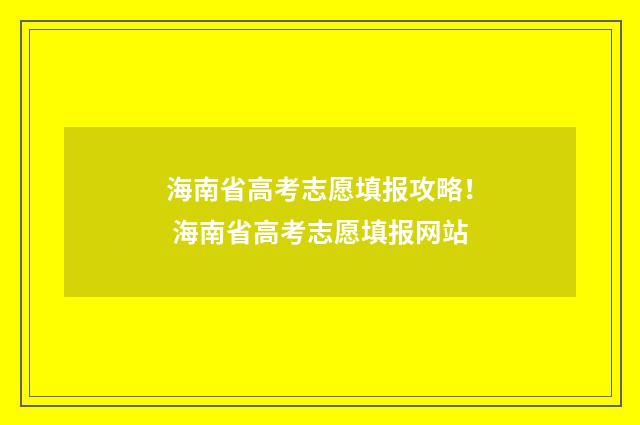 海南省高考志愿填报攻略！ 海南省高考志愿填报网站