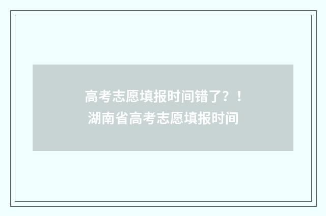 高考志愿填报时间错了?! 湖南省高考志愿填报时间