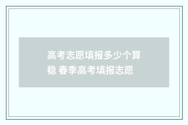 高考志愿填报多少个算稳 春季高考填报志愿