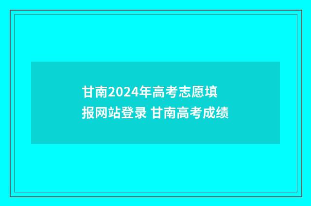 甘南2024年高考志愿填报网站登录 甘南高考成绩