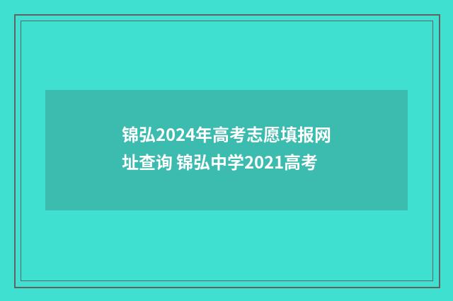 锦弘2024年高考志愿填报网址查询 锦弘中学2021高考