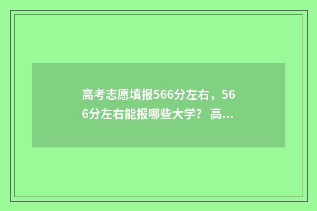 高考志愿填报566分左右，566分左右能报哪些大学？ 高考志愿填报模拟