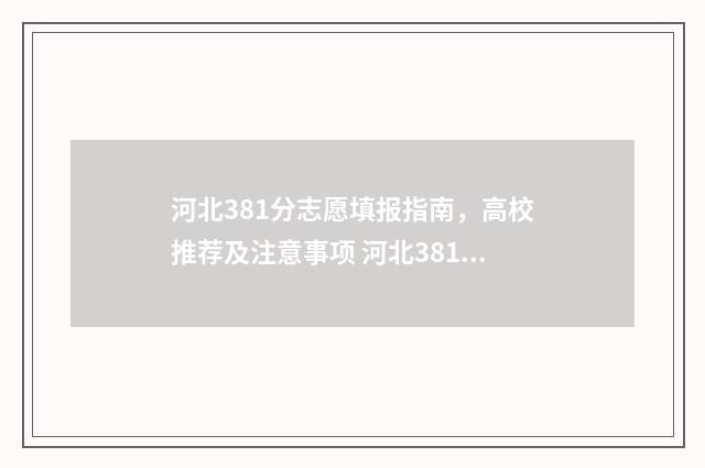 河北381分志愿填报指南，高校推荐及注意事项 河北381分能上什么学校