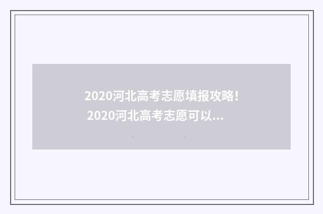 2020河北高考志愿填报攻略！ 2020河北高考志愿可以填几个学校