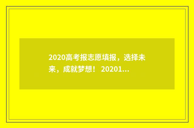 2020高考报志愿填报，选择未来，成就梦想！ 20201高考填报志愿