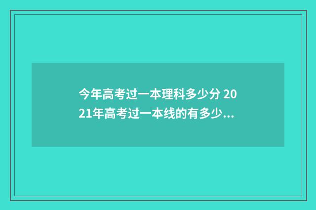 今年高考过一本理科多少分 2021年高考过一本线的有多少人