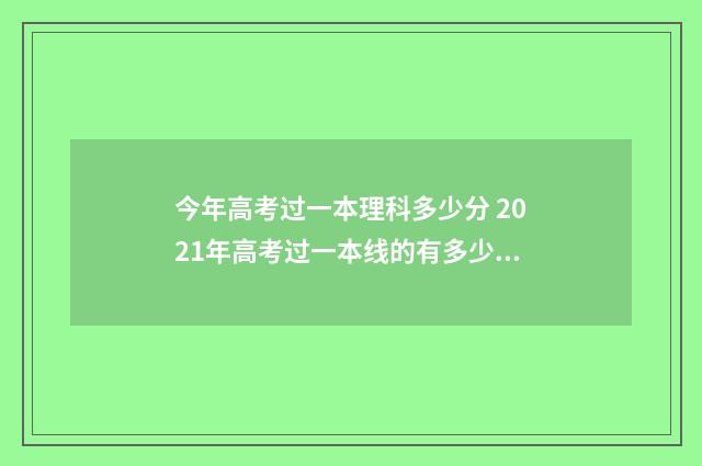 今年高考过一本理科多少分 2021年高考过一本线的有多少人
